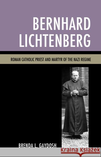 Bernhard Lichtenberg: Roman Catholic Priest and Martyr of the Nazi Regime Brenda L. Gaydosh 9781498553131 Lexington Books - książka