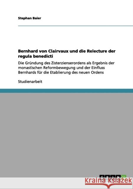 Bernhard von Clairvaux und die Relecture der regula benedicti: Die Gründung des Zisterzienserordens als Ergebnis der monastischen Reformbewegung und d Baier, Stephan 9783656095965 Grin Verlag - książka