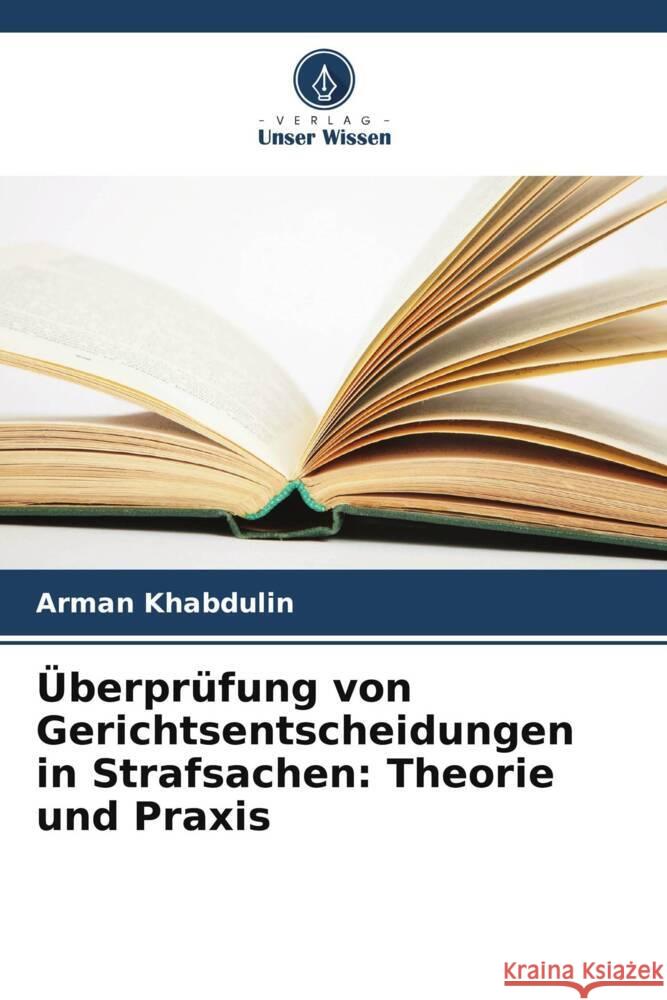 Überprüfung von Gerichtsentscheidungen in Strafsachen: Theorie und Praxis Khabdulin, Arman 9786208001797 Verlag Unser Wissen - książka