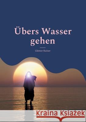 Übers Wasser gehen: Wunder(n) - Staunen - Glauben Günter Kaiser 9783755757092 Books on Demand - książka