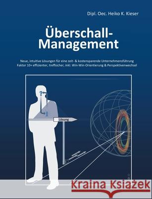 Überschall-Management: Neue, intuitive Lösungen für eine zeit- & kostensparende Unternehmensführung - Faktor 10+ effizienter, treffsicher, inkl. Win-Win-Orientierung & Perspektivenwechsel Heiko Kieser 9783754319499 Books on Demand - książka