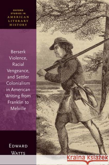 Berserk Violence, Racial Vengeance, and Settler Colonialism in American Writing from Franklin to Melville Watts 9780198958796 OUP OXFORD - książka