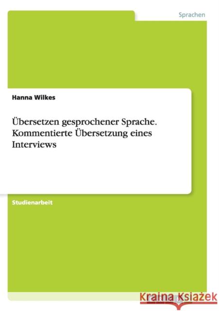 Übersetzen gesprochener Sprache. Kommentierte Übersetzung eines Interviews Hanna Wilkes 9783656931591 Grin Verlag Gmbh - książka