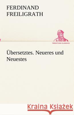 Übersetztes. Neueres und Neuestes Freiligrath, Ferdinand 9783842489745 TREDITION CLASSICS - książka