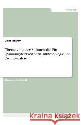 Übersetzung der Melancholie. Ein Spannungsfeld von Sozialanthropologie und Psychoanalyse Ibrahim, Omar 9783346342065 Grin Verlag - książka