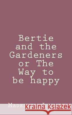 Bertie and the Gardeners or The Way to be happy Leslie, Madeline 9781492889786 Createspace - książka