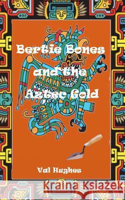 Bertie Bones & the Aztec Gold Val Hughes 9781530768127 Createspace Independent Publishing Platform - książka