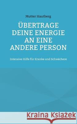 ?bertrage Deine Energie an eine andere Person: Intensive Hilfe f?r Kranke und Schw?chere Mutter Hautberg 9783734710650 Books on Demand - książka