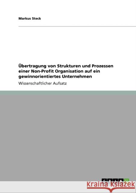 Übertragung von Strukturen und Prozessen einer Non-Profit Organisation auf ein gewinnorientiertes Unternehmen Steck, Markus 9783640396276 Grin Verlag - książka