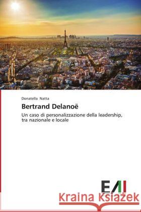 Bertrand Delanoë : Un caso di personalizzazione della leadership, tra nazionale e locale Natta, Donatella 9783639658118 Edizioni Accademiche Italiane - książka