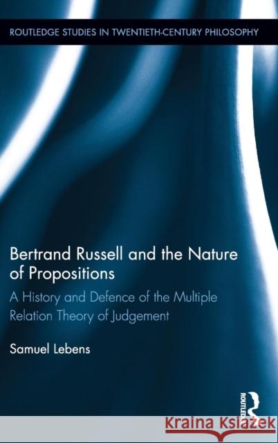 Bertrand Russell and the Nature of Propositions: A History and Defence of the Multiple Relation Theory of Judgement Samuel Lebens 9781138737457 Routledge - książka