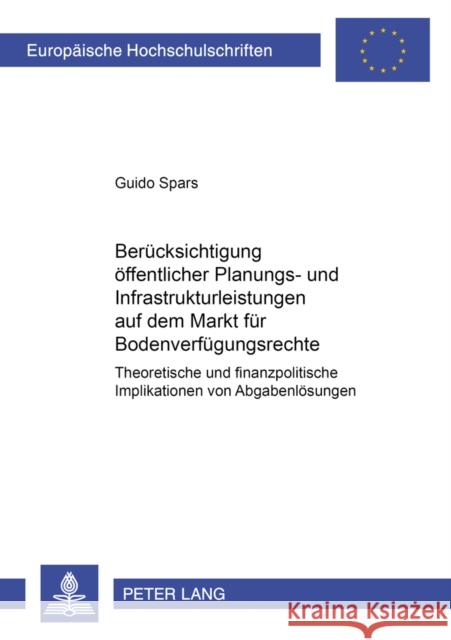 Beruecksichtigung Oeffentlicher Planungs- Und Infrastrukturleistungen Auf Dem Markt Fuer Bodenverfuegungsrechte: Theoretische Und Finanzpolitische Imp Spars, Guido 9783631370377 Peter Lang Gmbh, Internationaler Verlag Der W - książka