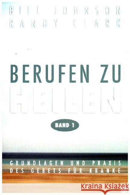 Berufen zu heilen. Bd.1 : Grundlagen und Praxis des Gebets für Kranke Johnson, Bill; Clark, Randy 9783936322699 GloryWorld-Medien - książka