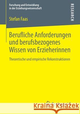 Berufliche Anforderungen Und Berufsbezogenes Wissen Von Erzieherinnen: Theoretische Und Empirische Rekonstruktionen Faas, Stefan 9783658034078 Springer vs - książka