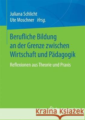 Berufliche Bildung an Der Grenze Zwischen Wirtschaft Und Pädagogik: Reflexionen Aus Theorie Und Praxis Schlicht, Juliana 9783658185473 Springer VS - książka