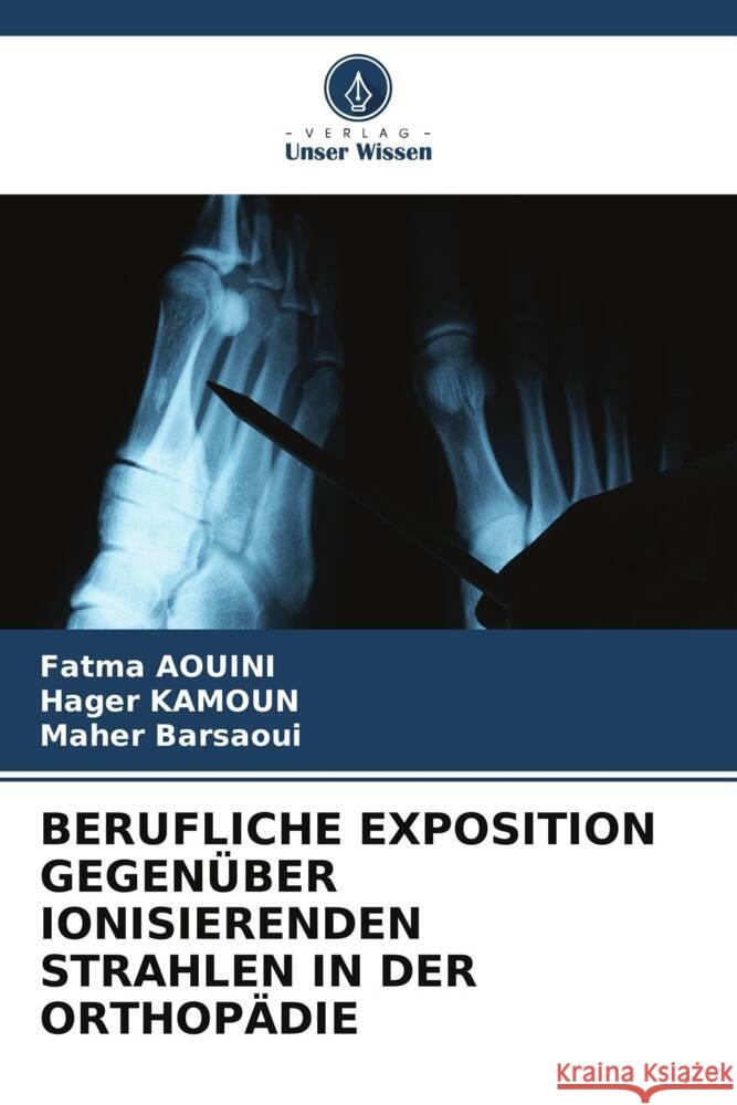 BERUFLICHE EXPOSITION GEGENÜBER IONISIERENDEN STRAHLEN IN DER ORTHOPÄDIE AOUINI, Fatma, KAMOUN, Hager, Barsaoui, Maher 9786205028063 Verlag Unser Wissen - książka
