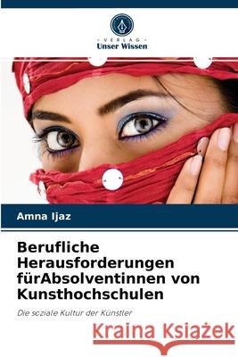 Berufliche Herausforderungen fürAbsolventinnen von Kunsthochschulen Amna Ijaz 9786204055107 Verlag Unser Wissen - książka