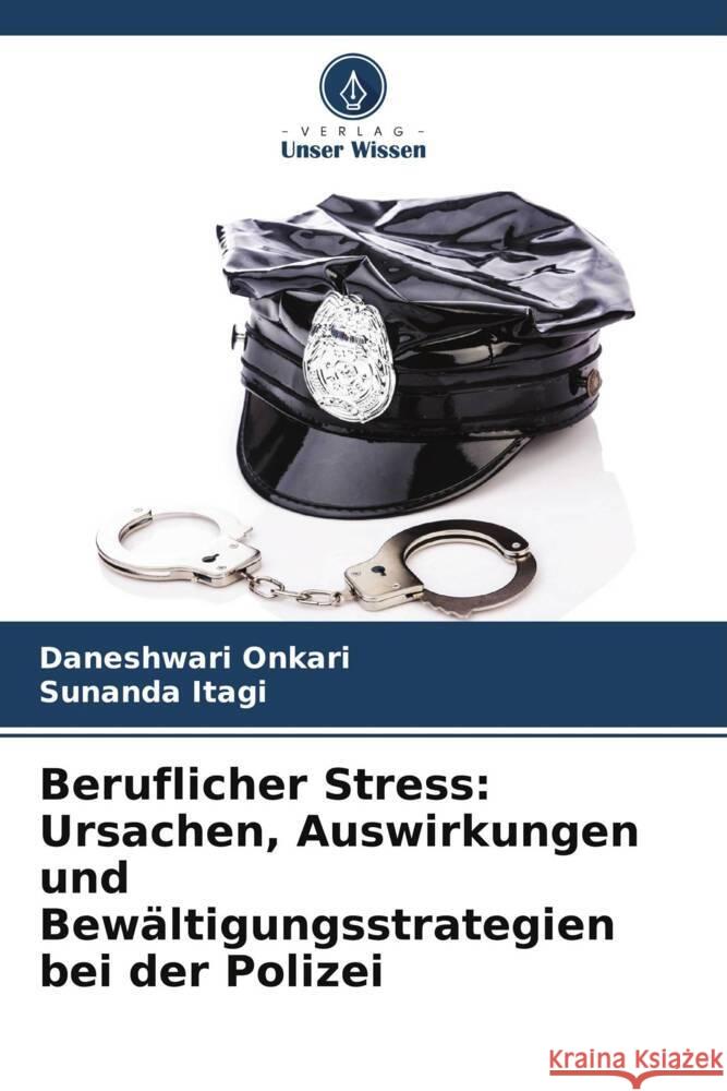 Beruflicher Stress: Ursachen, Auswirkungen und Bewältigungsstrategien bei der Polizei Onkari, Daneshwari, Itagi, Sunanda 9786206299806 Verlag Unser Wissen - książka