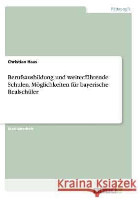 Berufsausbildung und weiterführende Schulen. Möglichkeiten für bayerische Realschüler Christian Haas 9783656407348 Grin Verlag - książka