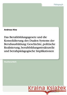 Berufsbildungsgesetz und Konsolidierung des Dualen Systems. Geschichte, politische Realisierung, bildungsstrukturelle und pädagogische Implikationen Hinz, Andreas 9783640866922 Grin Verlag Gmbh - książka