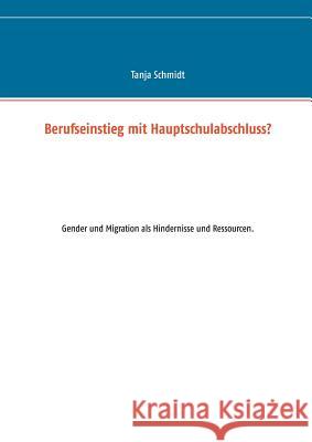 Berufseinstieg mit Hauptschulabschluss?: Gender und Migration als Hindernisse und Ressourcen. Tanja Schmidt 9783844809886 Books on Demand - książka