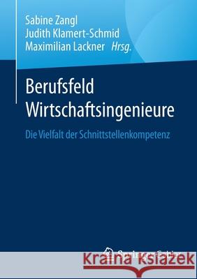 Berufsfeld Wirtschaftsingenieure: Die Vielfalt Der Schnittstellenkompetenz Maximilian Lackner Judith Klamert-Schmid Sabine Zangl 9783658326203 Springer Gabler - książka