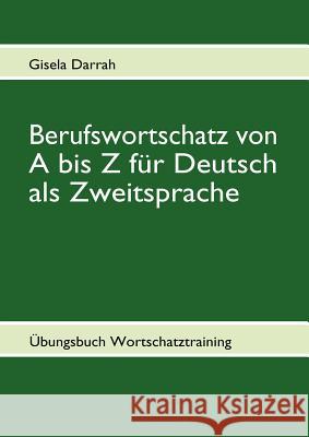 Berufswortschatz von A bis Z für Deutsch als Zweitsprache: Übungsbuch Wortschatztraining Darrah, Gisela 9783839169230 Books on Demand - książka