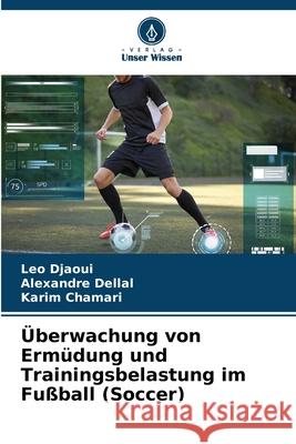 ?berwachung von Erm?dung und Trainingsbelastung im Fu?ball (Soccer) Leo Djaoui Alexandre Dellal Karim Chamari 9786207878727 Verlag Unser Wissen - książka