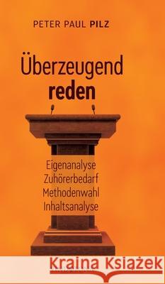 ?berzeugend reden: Eigenanalyse - Zuh?rerbedarf - Methodenwahl - Inhaltsanalyse Peter Paul Pilz 9783903574847 Vindobona Verlag - książka