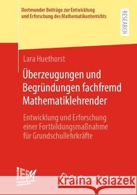 Überzeugungen Und Begründungen Fachfremd Mathematiklehrender: Entwicklung Und Erforschung Einer Fortbildungsmaßnahme Für Grundschullehrkräfte Huethorst, Lara 9783658405458 Springer Spektrum - książka