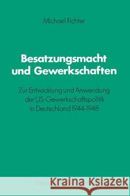 Besatzungsmacht Und Gewerkschaften: Zur Entwicklung Und Anwendung Der Us-Gewerkschaftspolitik in Deutschland 1944-1948 Fichter, Michael 9783531115603 Vs Verlag Fur Sozialwissenschaften - książka