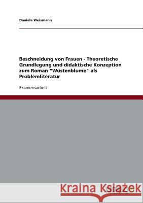 Beschneidung von Frauen - Theoretische Grundlegung und didaktische Konzeption zum Roman Wüstenblume als Problemliteratur Weismann, Daniela 9783640526468 Grin Verlag - książka