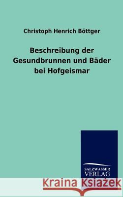 Beschreibung der Gesundbrunnen und Bäder bei Hofgeismar Christoph Henrich Böttger 9783846006122 Salzwasser-Verlag Gmbh - książka