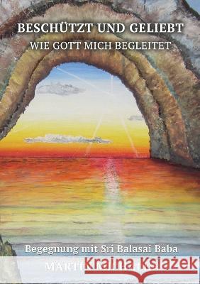 Besch?tzt und geliebt: Wie Gott mich begleitet, Begegnung mit Sri Balasai Baba Martin Michalke 9783755793243 Bod - Books on Demand - książka