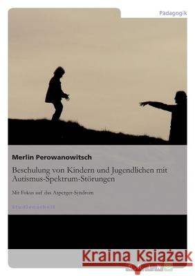 Beschulung von Kindern und Jugendlichen mit Autismus-Spektrum-Störungen : Mit Fokus auf das Asperger-Syndrom Merlin Perowanowitsch 9783656329961 Grin Verlag - książka