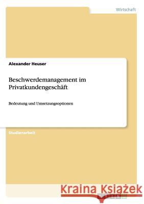 Beschwerdemanagement im Privatkundengeschäft: Bedeutung und Umsetzungsoptionen Heuser, Alexander 9783656507338 Grin Verlag - książka