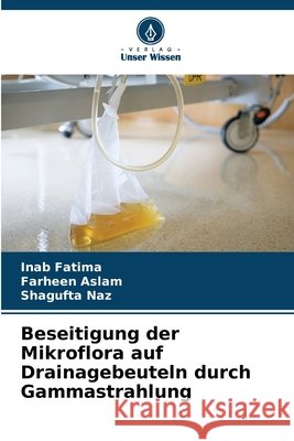 Beseitigung der Mikroflora auf Drainagebeuteln durch Gammastrahlung Fatima, Inab, Aslam, Farheen, Naz, Shagufta 9786209512186 Verlag Unser Wissen - książka