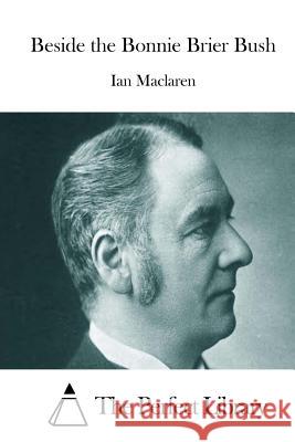 Beside the Bonnie Brier Bush Ian MacLaren The Perfect Library 9781512073294 Createspace - książka