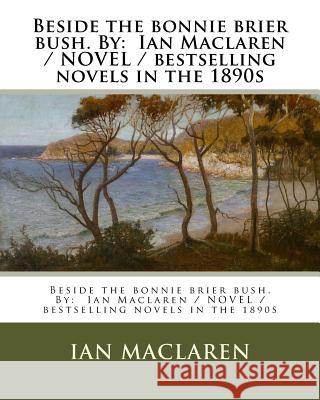 Beside the bonnie brier bush. By: Ian Maclaren / NOVEL / bestselling novels in the 1890s MacLaren, Ian 9781976508493 Createspace Independent Publishing Platform - książka