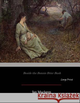 Beside the Bonnie Brier Bush: Large Print Ian MacLaren 9781545596623 Createspace Independent Publishing Platform - książka