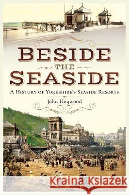 Beside the Seaside: A History of Yorkshire's Seaside Resorts John Heywood 9781526704641 Pen & Sword Books - książka