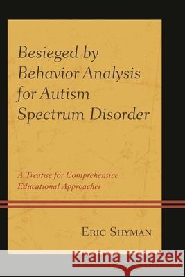 Besieged by Behavior Analysis for Autism Spectrum Disorder: A Treatise for Comprehensive Educational Approaches Eric Shyman 9781498508087 Lexington Books - książka