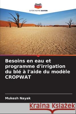 Besoins en eau et programme d'irrigation du blé à l'aide du modèle CROPWAT Nayak, Mukesh 9786202001793 Editions Notre Savoir - książka