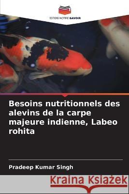 Besoins nutritionnels des alevins de la carpe majeure indienne, Labeo rohita Pradeep Kumar Singh   9786205352717 Editions Notre Savoir - książka