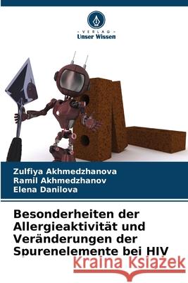Besonderheiten der Allergieaktivität und Veränderungen der Spurenelemente bei HIV Akhmedzhanova, Zulfiya, Akhmedzhanov, Ramil, Danilova, Elena 9786209027079 Verlag Unser Wissen - książka