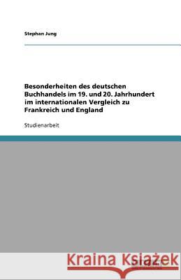 Besonderheiten des deutschen Buchhandels im 19. und 20. Jahrhundert im internationalen Vergleich zu Frankreich und England Stephan Jung 9783640588022 Grin Verlag - książka