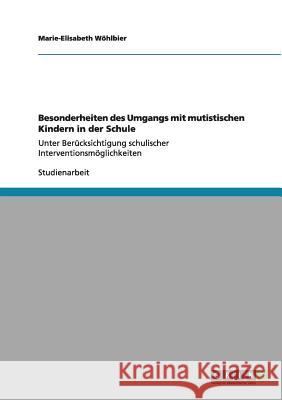 Besonderheiten des Umgangs mit mutistischen Kindern in der Schule: Unter Berücksichtigung schulischer Interventionsmöglichkeiten Wöhlbier, Marie-Elisabeth 9783640984091 Grin Verlag - książka