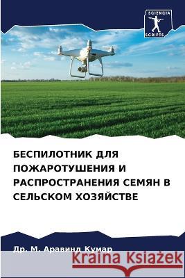 BESPILOTNIK DLYa POZhAROTUShENIYa I RASPROSTRANENIYa SEMYaN V SEL'SKOM HOZYaJSTVE Kumar, Dr. M. Arawind 9786206002253 Sciencia Scripts - książka