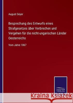 Besprechung des Entwurfs eines Strafgesetzes über Verbrechen und Vergehen für die nicht-ungarischen Länder Oesterreichs: Vom Jahre 1867 August Geyer 9783752540123 Salzwasser-Verlag Gmbh - książka