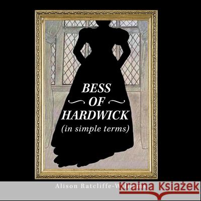 Bess of Hardwick (In Simple Terms) Alison Ratcliffe-Williams 9781665591478 Authorhouse UK - książka